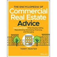 The Encyclopedia of Commercial Real Estate Advice How to Add Value When Buying, Selling, Repositioning, Developing, Financing, and Managing by Painter , Terry, 9781119629115