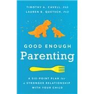 Good Enough Parenting A Six-Point Plan for a Stronger Relationship With Your Child by Cavell, Timothy A.; Quetsch, Lauren B., 9781433839115