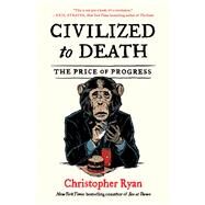 Civilized to Death The Price of Progress by Ryan, Christopher, 9781451659115