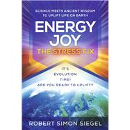 Energy Joy The Stress Fix Science Meets Ancient Wisdom to Uplift Life on Earth by Siegel, Robert Simon, 9781667879116