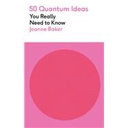 50 Quantum Physics Ideas You Really Need to Know by Joanne Baker, 9781780879116