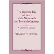 The European Idea in History in the Nineteenth and Twentieth Centuries: A View From Moscow by Tchoubarian,Alexander, 9781138969117