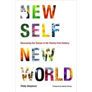 New Self, New World Recovering Our Senses in the Twenty-First Century by Shepherd, Philip; Harvey, Andrew, 9781556439117