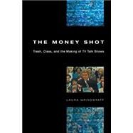 The Money Shot: Trash, Class, and the Making of TV Talk Shows by University of Chicago Press, 9780226309118