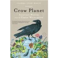 Crow Planet Essential Wisdom from the Urban Wilderness by Haupt, Lyanda Lynn, 9780316019118