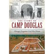 The Story of Camp Douglas by Keller, David L., 9781626199118