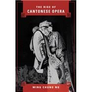 The Rise of Cantonese Opera by Ng, Wing Chung, 9780252039119