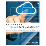 Learning iCloud Data Management A Hands-On Guide to Structuring Data for iOS and OS X by Feiler, Jesse, 9780321889119