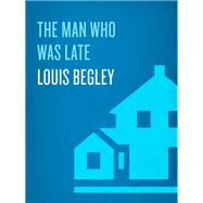 The Man Who Was Late A Novel by BEGLEY, LOUIS, 9780449909119