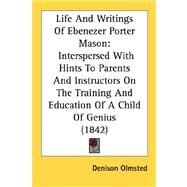 Life and Writings of Ebenezer Porter Mason : Interspersed with Hints to Parents and Instructors on the Training and Education of A Child of Genius (184 by Olmsted, Denison, 9780548899120