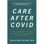 Care After Covid: What the Pandemic Revealed Is Broken in Healthcare and How to Reinvent It by Nundy, Shantanu, 9781264259120