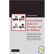 International Justice in Rwanda and the Balkans: Virtual Trials and the Struggle for State Cooperation by Victor Peskin, 9780521129121