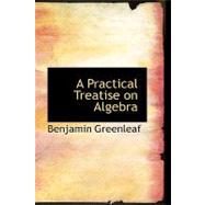 A Practical Treatise on Algebra by Greenleaf, Benjamin, 9780554419121