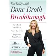 Dr. Kellyann's Bone Broth Breakthrough Turn Back the Clock, Reset the Scale, Replenish Your Power by Petrucci, Kellyann, 9780593579121