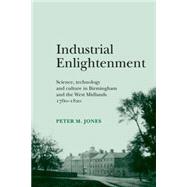 Industrial Enlightenment Science, technology and culture in Birmingham and the West Midlands 1760-1820 by Jones, Peter M., 9780719089121