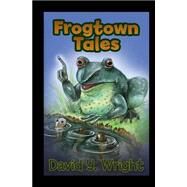 Frogtown Tales by Wright, David Yeoman; Wright, Justin Barnabas; Wright, Jonathan Bruce, 9781505599121