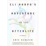 Eli Harpo's Adventure to the Afterlife A Novel by Schlich, Eric, 9781419769122