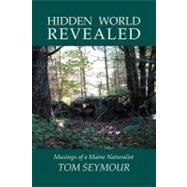 Hidden World Revealed : Musings of a Maine Naturalist by Seymour, Tom, 9781934949122