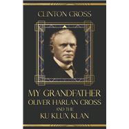 My Grandfather Oliver Harlan Cross and the Ku Klux Klan by Cross, Clinton, 9798218159122