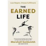 The Earned Life Lose Regret, Choose Fulfillment by Goldsmith, Marshall; Reiter, Mark, 9780593559123