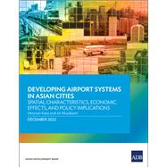 Developing Airport Systems in Asian Cities: Spatial Characteristics, Economic Effects, and Policy Implications by Kato, Hironori; Murakami, Jin, 9789292699123