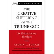The Creative Suffering of the Triune God An Evolutionary Theology by Schaab, Gloria L., 9780195329124