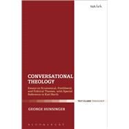Conversational Theology Essays on Ecumenical, Postliberal, and Political Themes, with Special Reference to Karl Barth by Hunsinger, George, 9780567669124