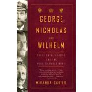 George, Nicholas and Wilhelm Three Royal Cousins and the Road to World War I by CARTER, MIRANDA, 9781400079124