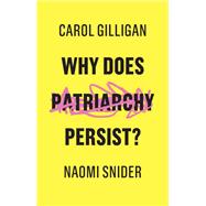 Why Does Patriarchy Persist? by Gilligan, Carol; Snider, Naomi, 9781509529124