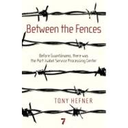 Between the Fences Before Guantanamo, there was the Port Isabel Service Processing Center by Hefner, Tony, 9781583229125