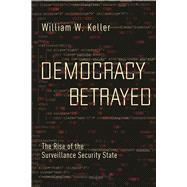 Democracy Betrayed The Rise of the Surveillance Security State by Keller, William W., 9781619029125