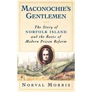 Maconochie's Gentlemen The Story of Norfolk Island and the Roots of Modern Prison Reform by Morris, Norval, 9780195169126