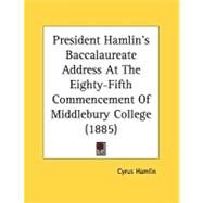 President Hamlin's Baccalaureate Address At The Eighty-Fifth Commencement Of Middlebury College by Hamlin, Cyrus, 9780548829127