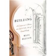 Building A Carpenter's Notes on Life & the Art of Good Work by Ellison, Mark, 9780593449127
