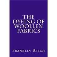 The Dyeing of Woollen Fabrics by Beech, Franklin, 9781503319127