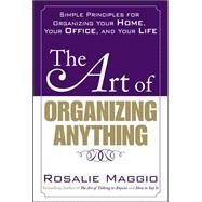 The Art of Organizing Anything:  Simple Principles for Organizing Your Home, Your Office, and Your Life Simple Principles for Organizing Your Home, Your Office, and Your Life by Maggio, Rosalie, 9780071609128
