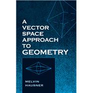 A Vector Space Approach to Geometry by Hausner, Melvin, 9780486829128