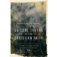 50 Core Truths of the Christian Faith by Allison, Gregg R., 9780801019128