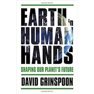 Earth in Human Hands Shaping Our Planet's Future by Grinspoon, David, 9781455589128