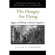 The Hungry Are Dying Beggars and Bishops in Roman Cappadocia by Holman, Susan R., 9780195139129
