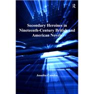 Secondary Heroines in Nineteenth-Century British and American Novels by Camden,Jennifer, 9781138279131