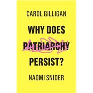 Why Does Patriarchy Persist? by Gilligan, Carol; Snider, Naomi, 9781509529131