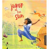 Jump at the Sun The True Life Tale of Unstoppable Storycatcher Zora Neale Hurston by Williams, Alicia D.; Alcntara, Jacqueline, 9781534419131
