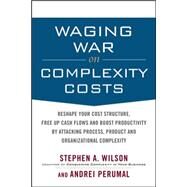 Waging War on Complexity Costs: Reshape Your Cost Structure, Free Up Cash Flows and Boost Productivity by Attacking Process, Product and Organizational Complexity by Wilson, Stephen; Perumal, Andrei, 9780071639132