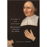 Building a New Jerusalem : John Davenport, a Puritan in Three Worlds by Francis J. Bremer, 9780300179132