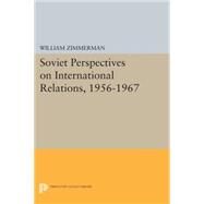 Soviet Perspectives on International Relations 1956-1967 by Zimmerman, William, 9780691619132