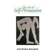 The Art of Self-Persuasion The Social Explanation of False Beliefs by Boudon, Raymond, 9780745619132