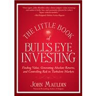 The Little Book of Bull's Eye Investing Finding Value, Generating Absolute Returns, and Controlling Risk in Turbulent Markets by Mauldin, John, 9781118159132