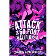 Attack of the 50 Foot Wallflower by Heidicker, Christian McKay; Bosma, Sam, 9781481499132