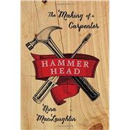 Hammer Head The Making of a Carpenter by Maclaughlin, Nina, 9780393239133